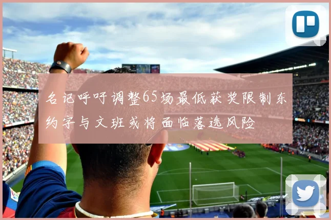 名记呼吁调整65场最低获奖限制东约字与文班或将面临落选风险