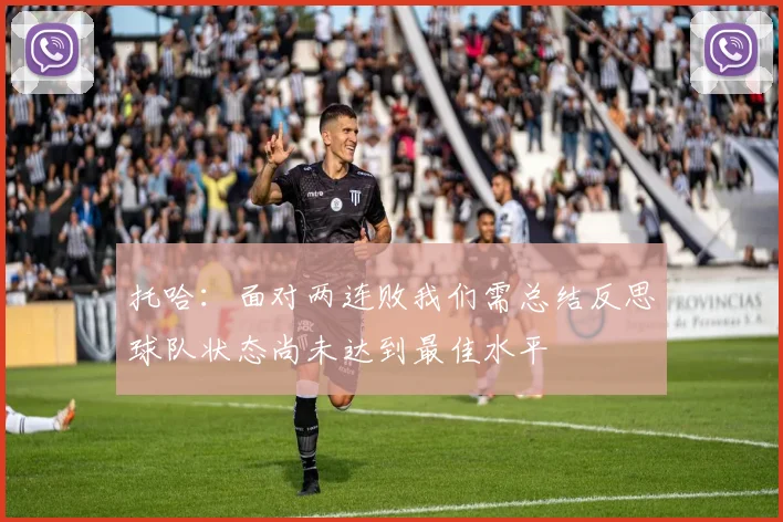 托哈：面对两连败我们需总结反思球队状态尚未达到最佳水平