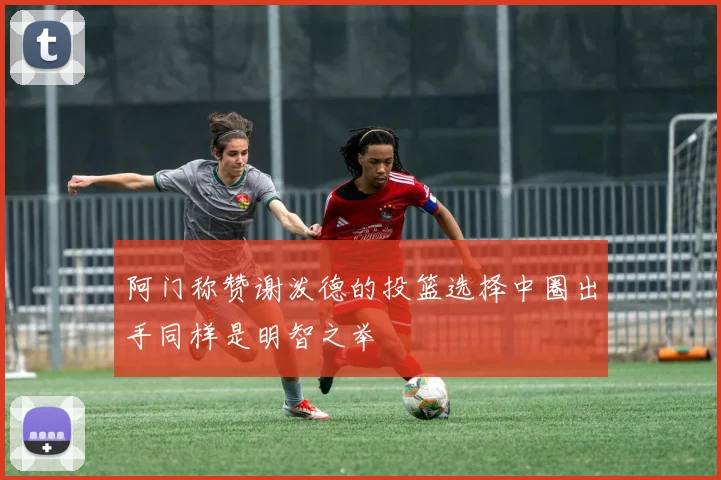 阿门称赞谢泼德的投篮选择中圈出手同样是明智之举