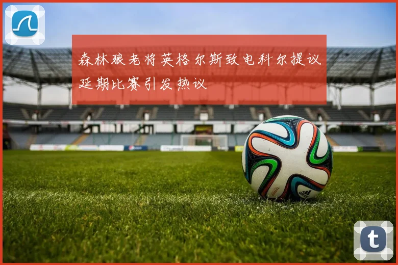 森林狼老将英格尔斯致电科尔提议延期比赛引发热议