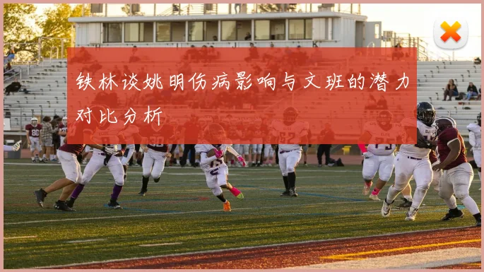 铁林谈姚明伤病影响与文班的潜力对比分析