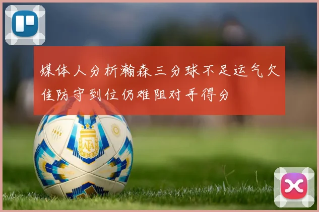 媒体人分析瀚森三分球不足运气欠佳防守到位仍难阻对手得分