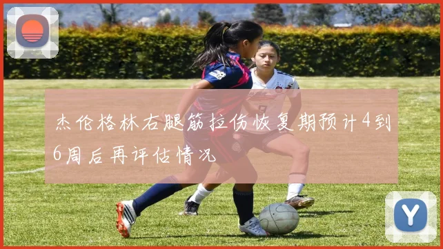 杰伦格林右腿筋拉伤恢复期预计4到6周后再评估情况