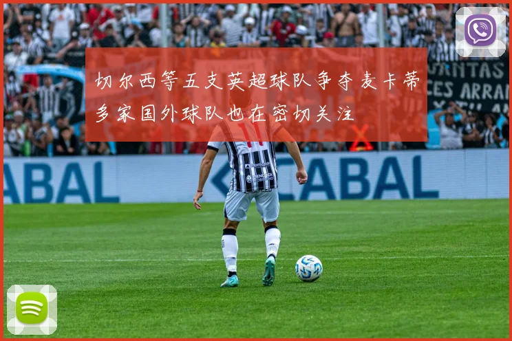 切尔西等五支英超球队争夺麦卡蒂多家国外球队也在密切关注