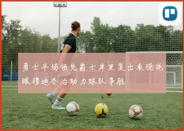 勇士半场领先爵士库里复出表现亮眼穆迪乔治助力球队争胜