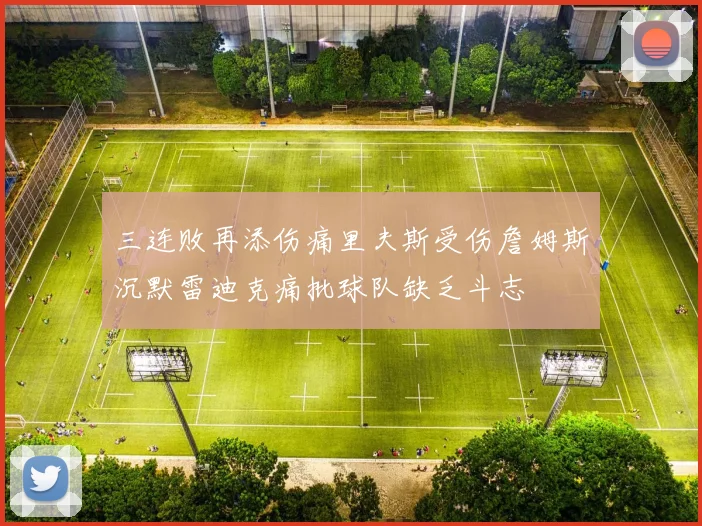 三连败再添伤痛里夫斯受伤詹姆斯沉默雷迪克痛批球队缺乏斗志