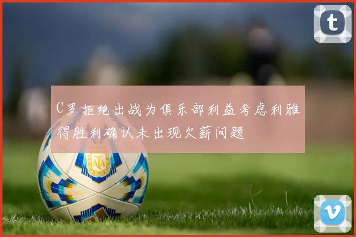 C罗拒绝出战为俱乐部利益考虑利雅得胜利确认未出现欠薪问题