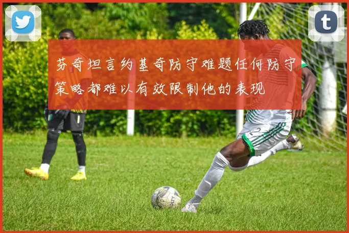 芬奇坦言约基奇防守难题任何防守策略都难以有效限制他的表现