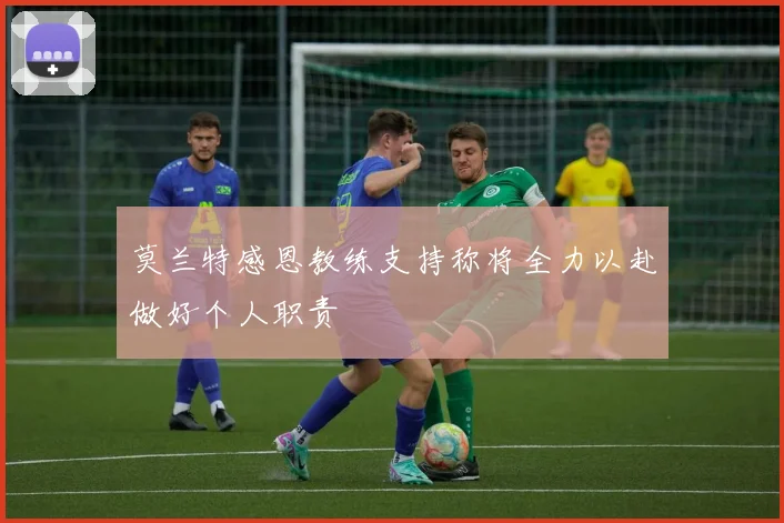 莫兰特感恩教练支持称将全力以赴做好个人职责