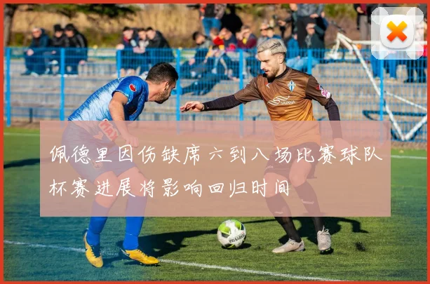 佩德里因伤缺席六到八场比赛球队杯赛进展将影响回归时间