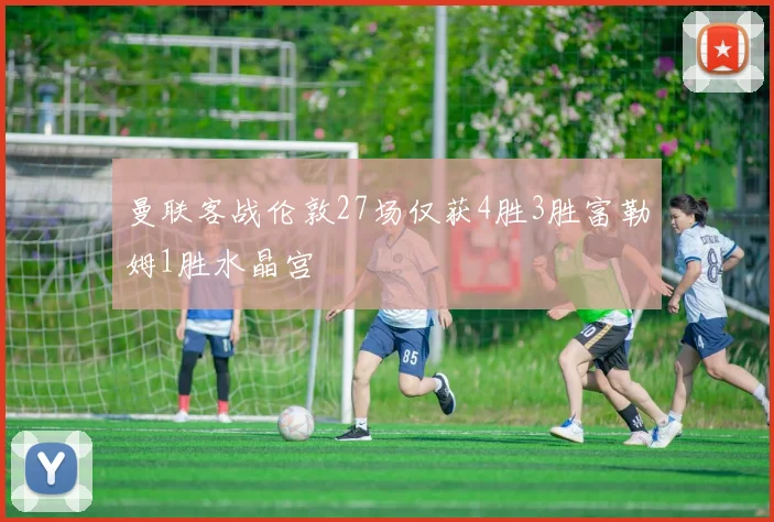 曼联客战伦敦27场仅获4胜3胜富勒姆1胜水晶宫