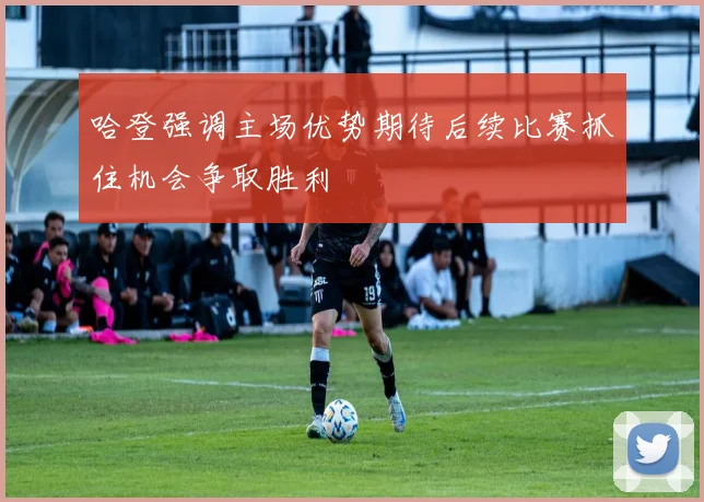 哈登强调主场优势期待后续比赛抓住机会争取胜利