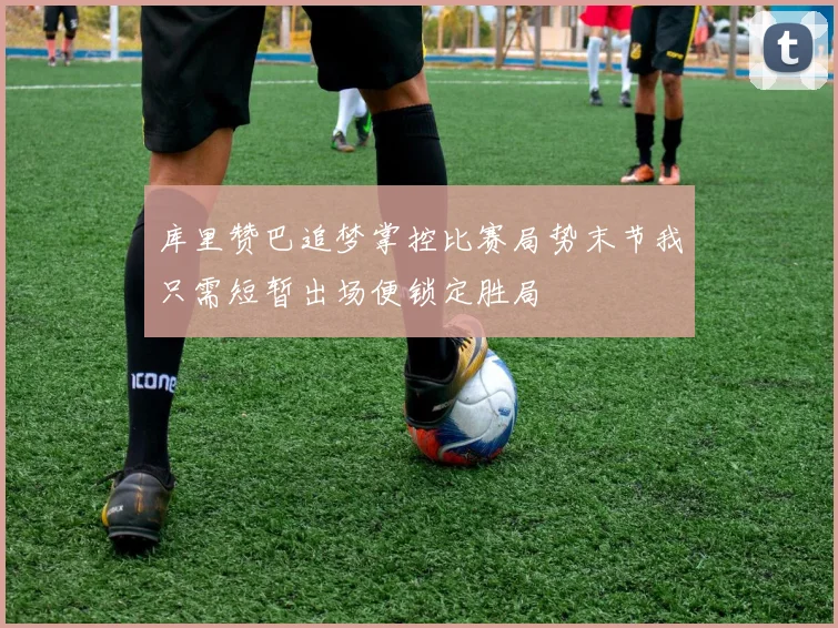 库里赞巴追梦掌控比赛局势末节我只需短暂出场便锁定胜局