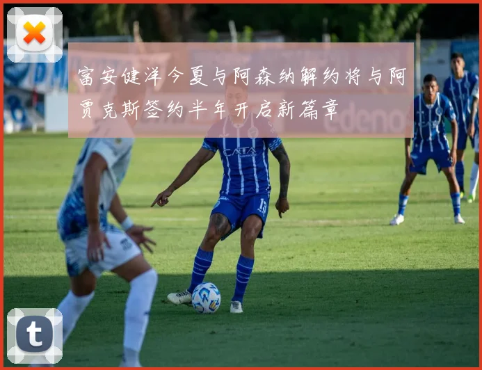 富安健洋今夏与阿森纳解约将与阿贾克斯签约半年开启新篇章