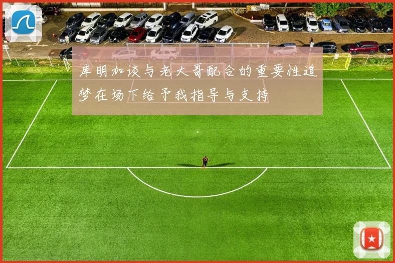 库明加谈与老大哥配合的重要性追梦在场下给予我指导与支持