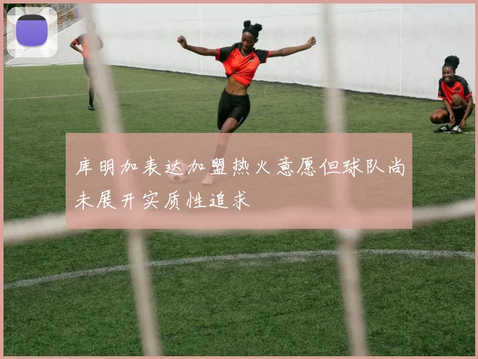 库明加表达加盟热火意愿但球队尚未展开实质性追求